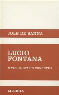 Lucio Fontana. Materia, spazio, concetto - Jole De Sanna - copertina