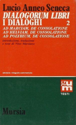  Dialogorum libri-I dialoghi. Vol. 2: Ad Marciam, de consolatione-Ad Helviam, de consolatione- Ad Polybium, de consolatione