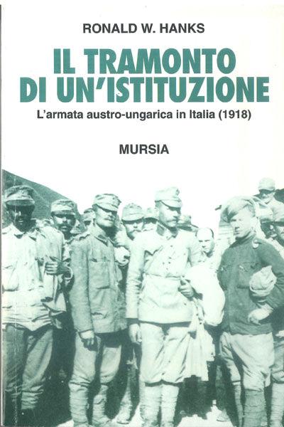 Il tramonto di un'istituzione. L'armata austro-ungarica in Italia (1918) - Ronald W. Hanks - copertina