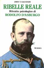 Ribelle reale. Ritratto psicologico di Rodolfo d'Asburgo