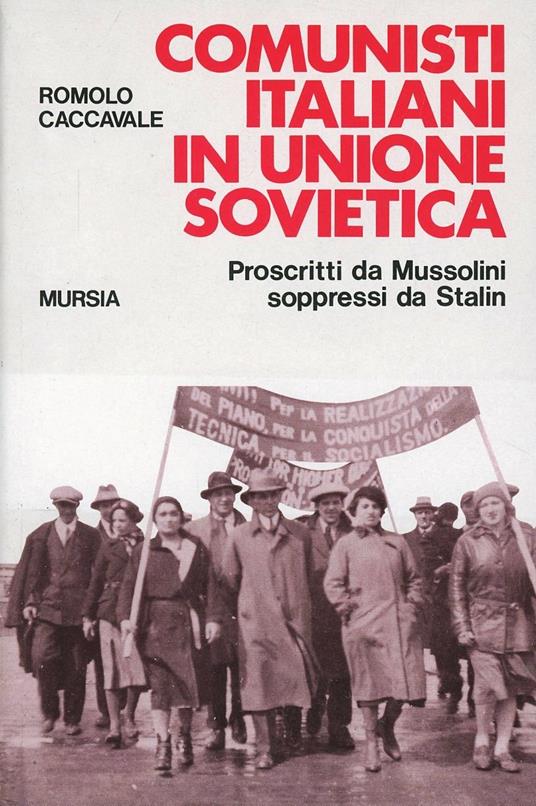 Comunisti italiani in Unione Sovietica. Proscritti da Mussolini soppressi da Stalin - Romolo Caccavale - copertina