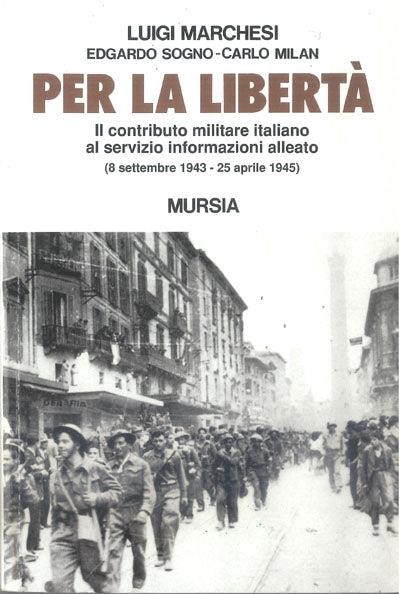 Per la libertà. Il contributo militare italiano al servizio informazioni alleato (dall'8 settembre 1943 al 25 aprile 1945) - Luigi Marchesi,Edgardo Sogno,Carlo Milan - copertina