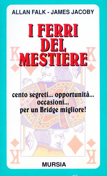 I ferri del mestiere. Cento segreti... Opportunità... Occasioni... Per un bridge migliore! - Allan Falk,James Jacoby - copertina