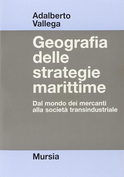 Geografia delle strategie marittime. Dal mondo dei mercanti alla società transindustriale - Adalberto Vallega - copertina