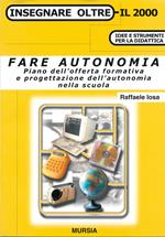 Fare autonomia. Piano dell'offerta formativa e progettazione dell'autonomia nella scuola