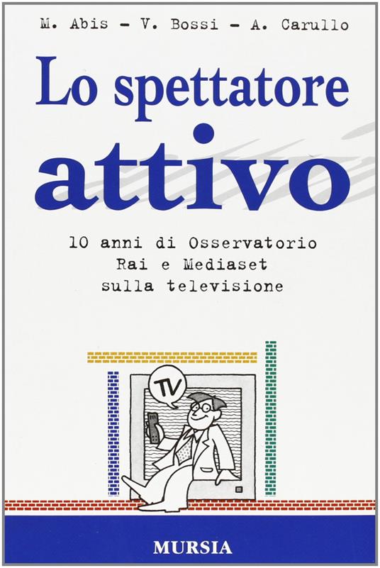 Lo spettatore attivo. 10 anni di osservatorio Rai e Mediaset sulla televisione - Mario Abis,Vittorio Bossi,Alberto Carullo - copertina