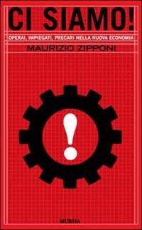 Ci siamo! Operai, impiegati, precari nella nuova economia - Maurizio Zipponi - copertina