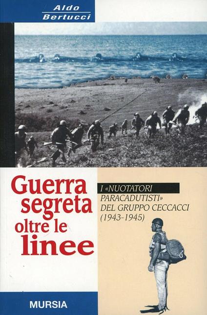 Guerra segreta oltre le linee. I «Nuotatori paracadutisti» del gruppo Ceccacci (1943-1945) - Aldo Bertucci - copertina