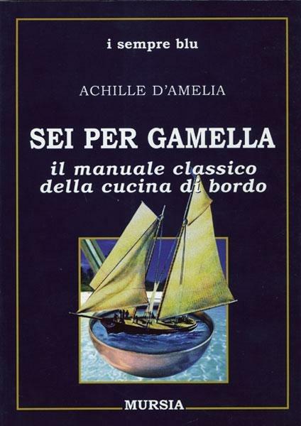 Sei per gamella. Il manuale classico della cucina di bordo - Achille D'Amelia - copertina