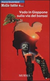 Mollo tutto e vado in Giappone sulla via del bonsai - Marco Invernizzi - copertina