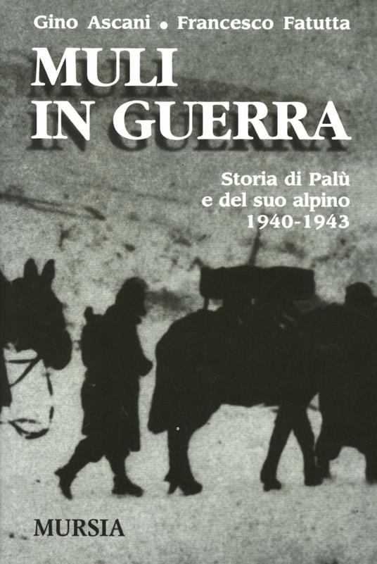 Muli in guerra. Storia di Palù e del suo alpino 1940-1943 - Gino Ascani,Francesco Fatutta - copertina
