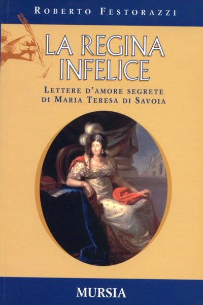 La regina infelice. Lettere d'amore segrete di Maria Teresa di Savoia - Roberto Festorazzi - copertina