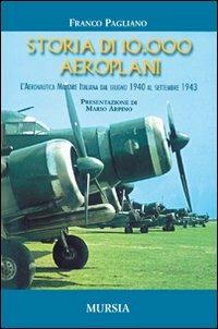 Storia di 10.000 aeroplani. L'aeronautica militare italiana dal giugno 1940 al settembre 1943 - Franco Pagliano - copertina