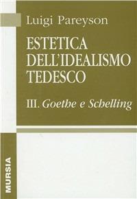 Estetica dell'idealismo tedesco. Vol. 3: Goethe e Schelling. - Luigi Pareyson - copertina