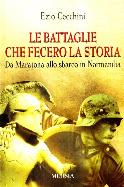 Le battaglie che fecero la storia. Da Maratona allo sbarco in Normandia - Ezio Cecchini - copertina