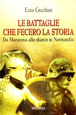 Le battaglie che fecero la storia. Da Maratona allo sbarco in Normandia