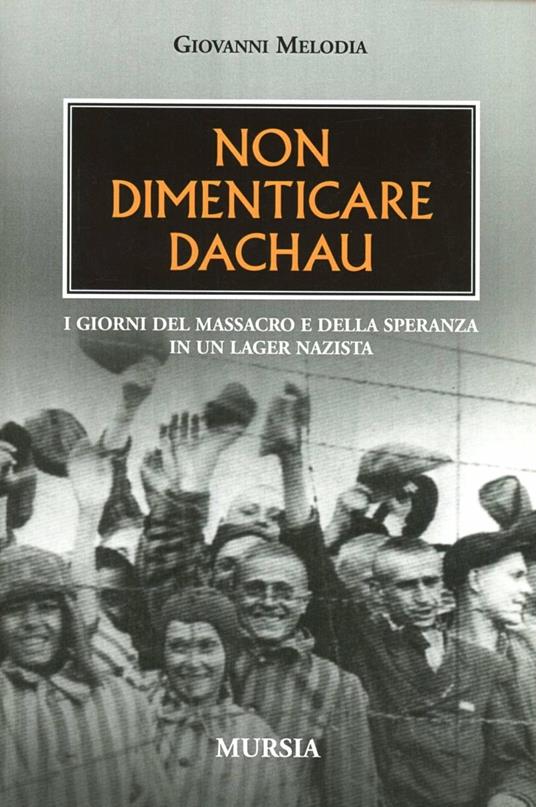 Non dimenticare Dachau. I giorni del massacro e della speranza in un lager nazista - Giovanni Melodia - copertina