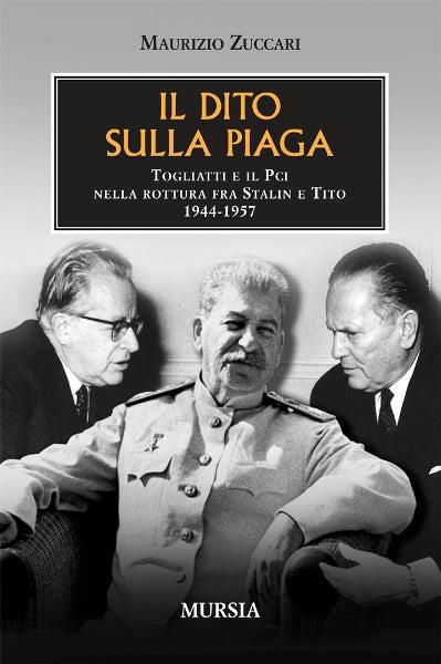 Il dito sulla piaga. Togliatti e il PCI nella rottura fra Stalin e Tito 1944-1957 - Maurizio Zuccari - copertina