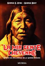 La mia gente Cheyenne. Epopea dei pellirosse delle grandi pianure