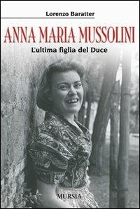 Anna Maria Mussolini. L'ultima figlia del duce - Lorenzo Baratter - copertina