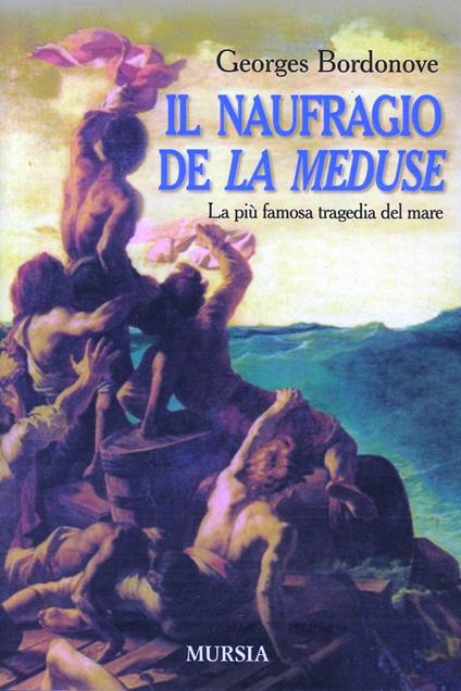 Il naufragio de «La Méduse». La più famosa tragedia del mare - Georges Bordonove - copertina