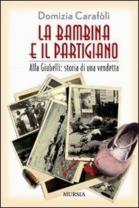 La bambina e il partigiano. Alfa Giubelli: storia di una vendetta - Domizia Carafoli - copertina