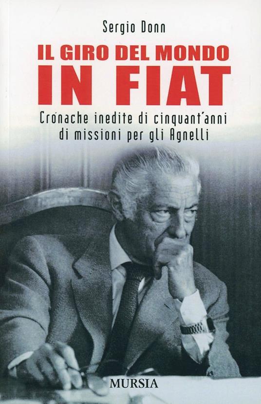 Il giro del mondo in Fiat. Cronache inedite di cinquant'anni di missioni per gli Agnelli - Sergio Donn - copertina