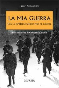 La mia guerra con la 36ª Brigata nera fino al carcere - Piero Sebastiani - copertina