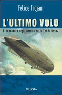 L' ultimo volo. L'avventura degli uomini della Tenda Rossa - Felice Trojani - copertina