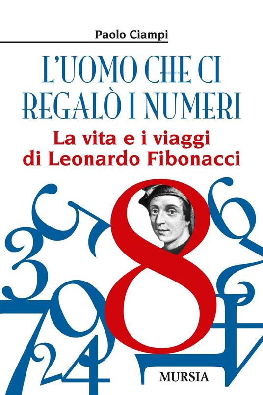 L' uomo che ci regalò i numeri. La vita e i viaggi di Leonardo Fibonacci - Paolo Ciampi - copertina