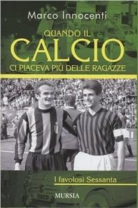 Quando il calcio ci piaceva più delle ragazze. I favolosi Sessanta - Marco Innocenti - copertina