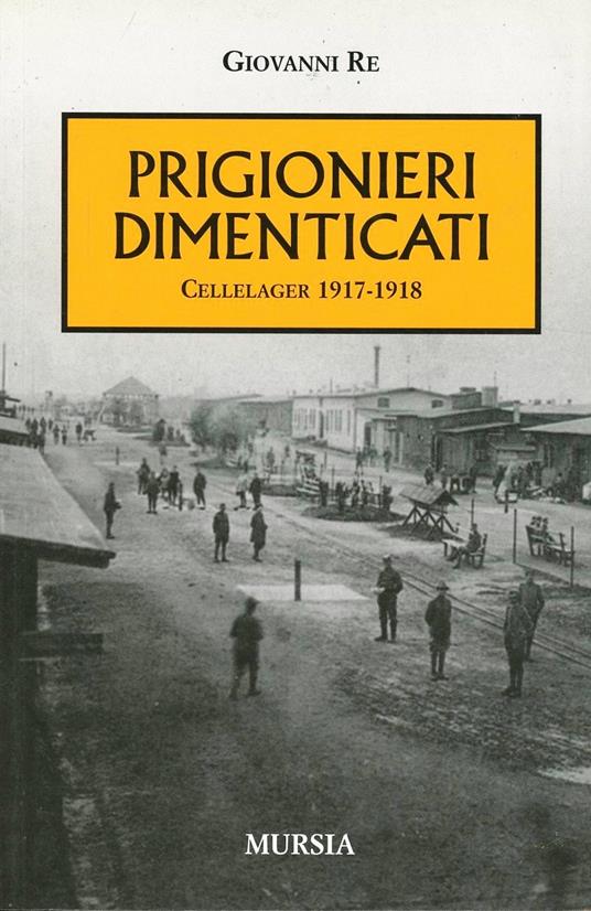 I prigionieri dimenticati. Cellelager 1917-1918 - Giovanni Re - copertina
