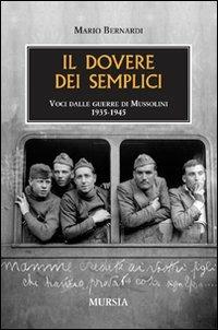 Il dovere dei semplici. Voci dalle guerre di Mussolini 1935-1945 - Mario Bernardi - copertina