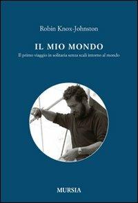 Il mio mondo. Il primo viaggio in solitario senza scali intorno al mondo - Robin Knox-Johnston - copertina