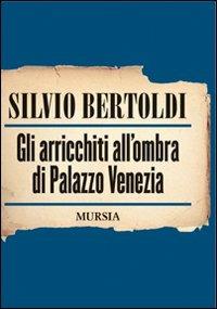 Gli arricchiti all'ombra di Palazzo Venezia - Silvio Bertoldi - copertina