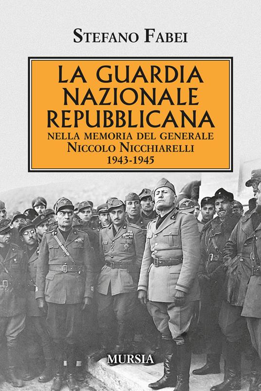 La Guardia Nazionale Repubblicana. Nella memoria del Generale Niccolo Nicchiarelli 1943-1945 - Stefano Fabei - copertina