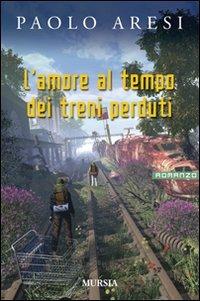 L' amore al tempo dei treni perduti - Paolo Aresi - copertina