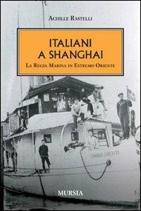 Italiani a Shanghai. La Regia Marina in Estremo Oriente - Achille Rastelli - copertina