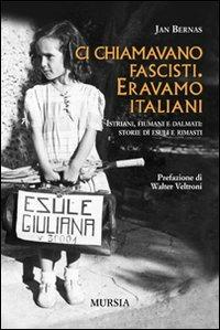 Ci chiamavano fascisti. Eravamo italiani. Istriani, fiumani e dalmati: storie di esuli e rimasti - Jan Bernas - copertina