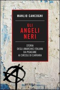 Gli angeli neri. Storia degli anarchici italiani da Pisacane ai Circoli di Carrara - Manlio Cancogni - copertina