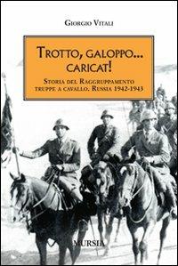 Trotto, galoppo... Caricat! Storia del raggruppamento truppe a cavallo. Russia 1942-1943 - Giorgio Vitali - copertina