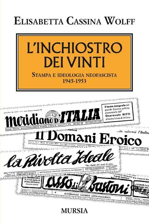 L'inchiostro dei vinti. Stampa e ideologia neofascista. 1945-1953 - Elisabetta Cassina Wolff - copertina