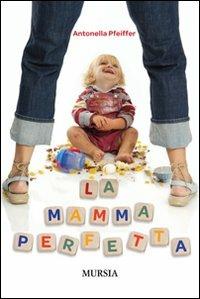 La mamma perfetta - Antonella Pfeiffer - copertina