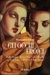 Gli occhi eroici. Sibilla Aleramo, Eleonora Duse, Cordula Poletti: una storia d'amore nell'Italia della Belle Èpoque - Alessandra Cenni - copertina