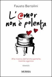 L'amor non è polenta. Alla ricerca dell'anima gemella tramite agenzia - Fausto Bertolini - copertina