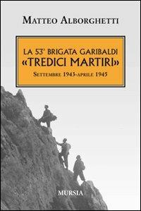 La 53° brigata Garibaldi «Tredici martiri». Settembre 1943-aprile 1945 - Matteo Alborghetti - copertina