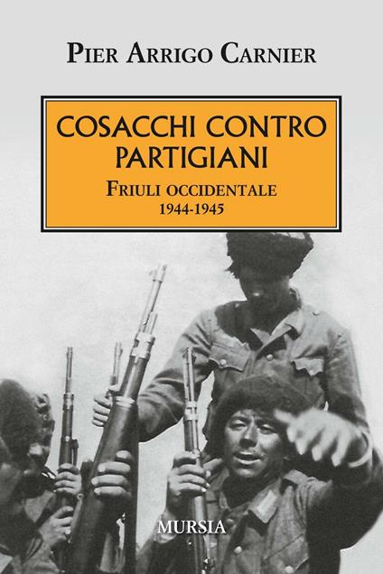 Cosacchi contro partigiani. Friuli occidentale 1944-1945 - P. Arrigo Carnier - copertina