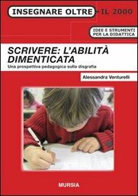 Scrivere: l'abilità dimenticata. Una prospettiva pedagogica sulla disgrafia - Alessandra Venturelli - copertina