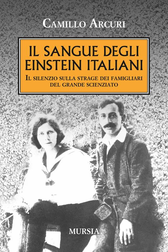 Il sangue degli Einstein italiani. Il silenzio sulla strage dei famigliari del grande scienziato - Camillo Arcuri - copertina