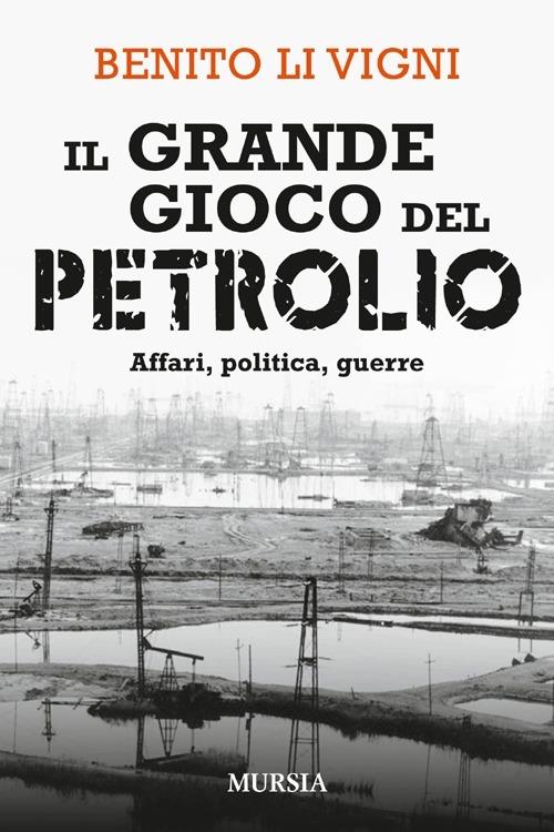 Il grande gioco del petrolio. Affari, politica, guerre - Benito Li Vigni - copertina
